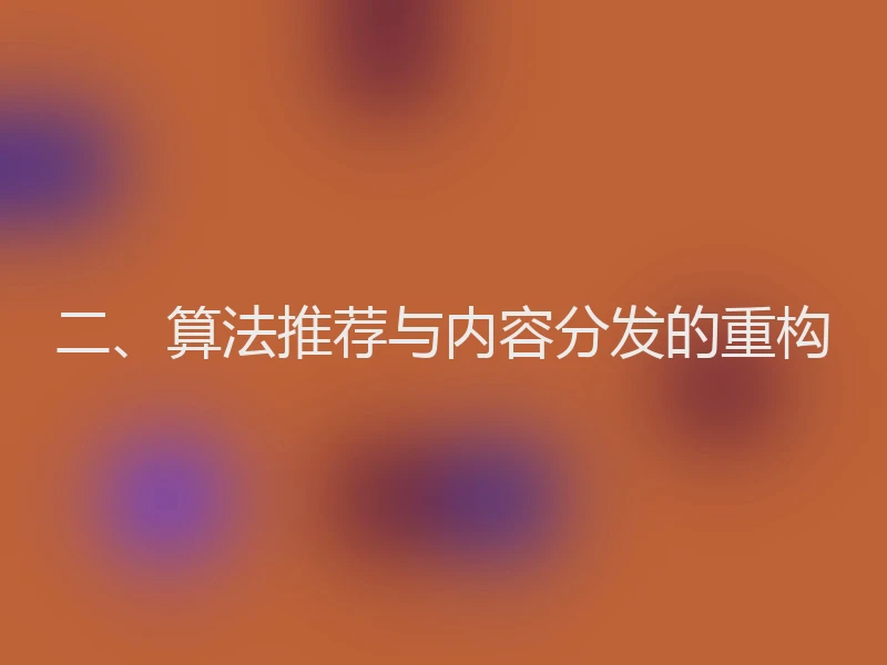 二、算法推荐与内容分发的重构