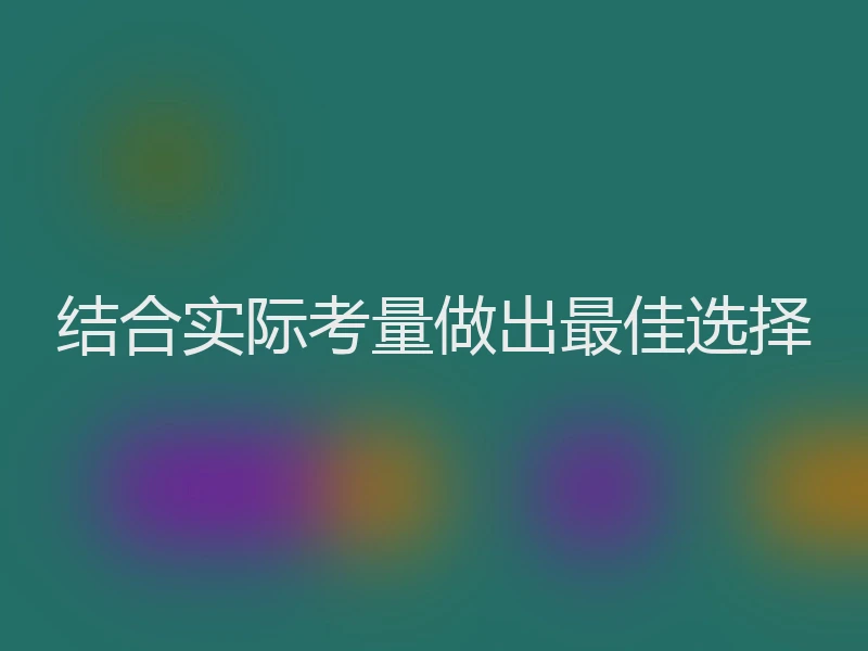 结合实际考量做出最佳选择