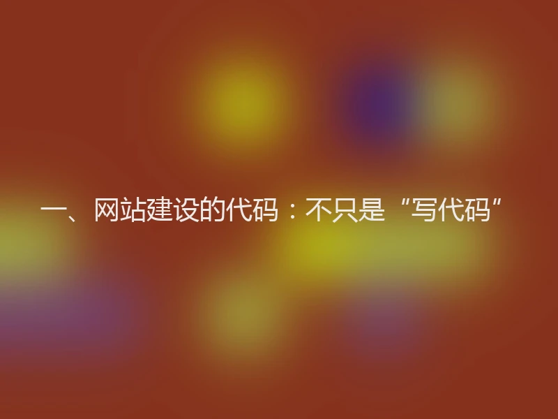 一、网站建设的代码：不只是“写代码”