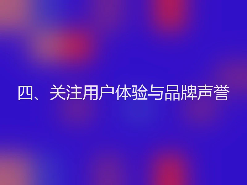 四、关注用户体验与品牌声誉