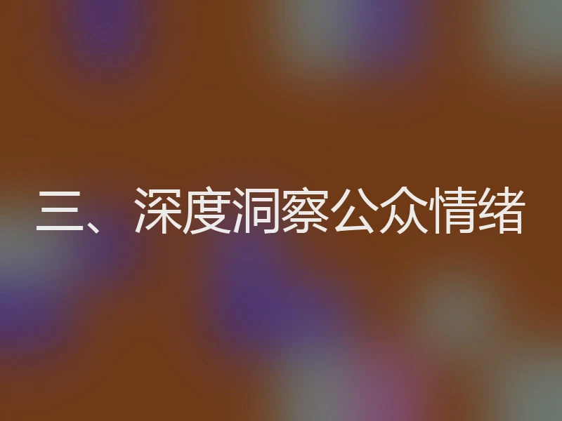 三、深度洞察公众情绪