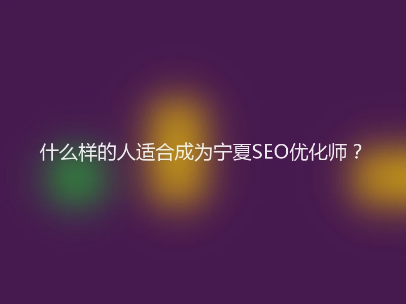 什么样的人适合成为宁夏SEO优化师？