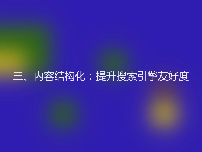 三、内容结构化：提升搜索引擎友好度