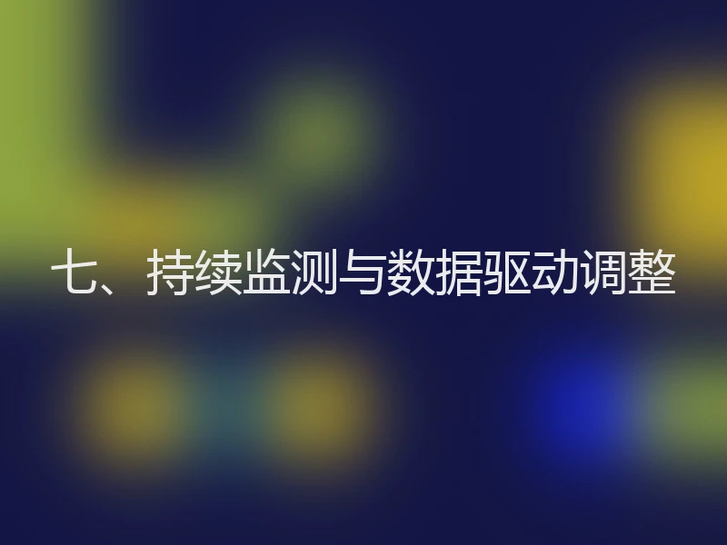 七、持续监测与数据驱动调整