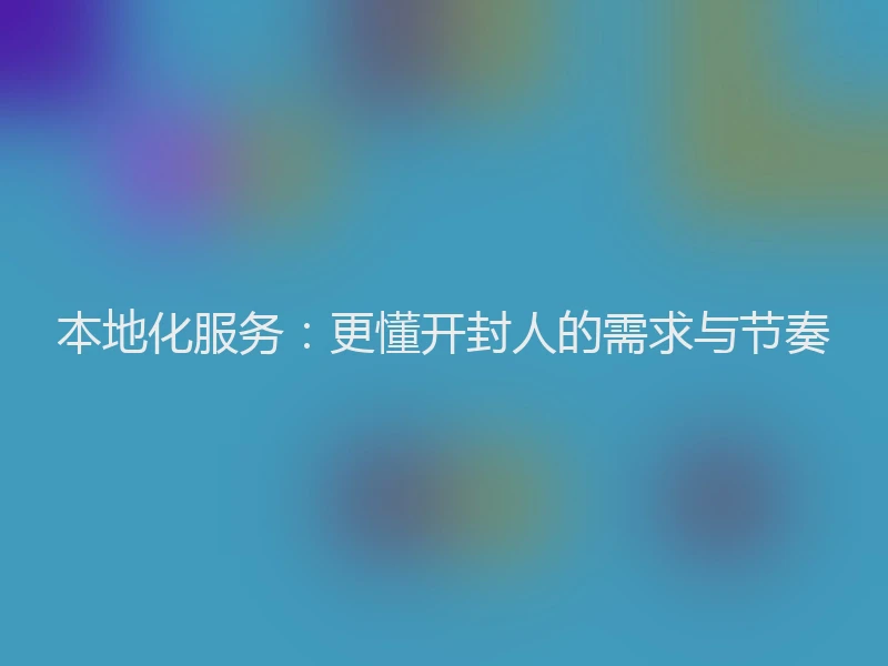 本地化服务:更懂开封人的需求与节奏