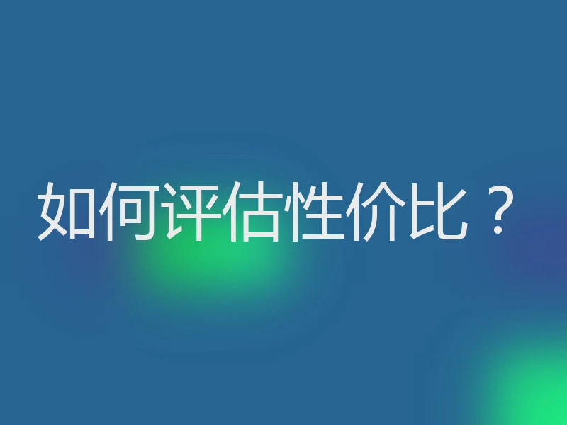 如何评估性价比？