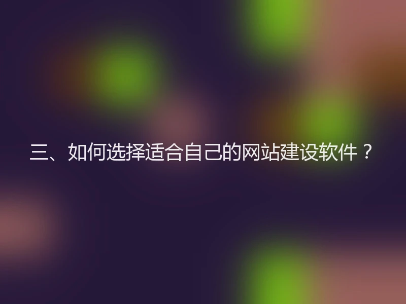 三、如何选择适合自己的网站建设软件?
