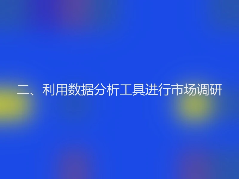 二、利用数据分析工具进行市场调研