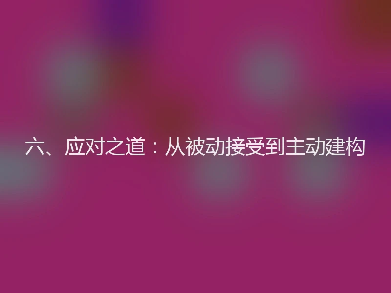 六、应对之道：从被动接受到主动建构