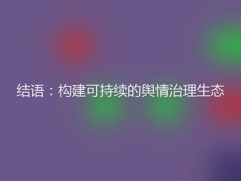 结语：构建可持续的舆情治理生态