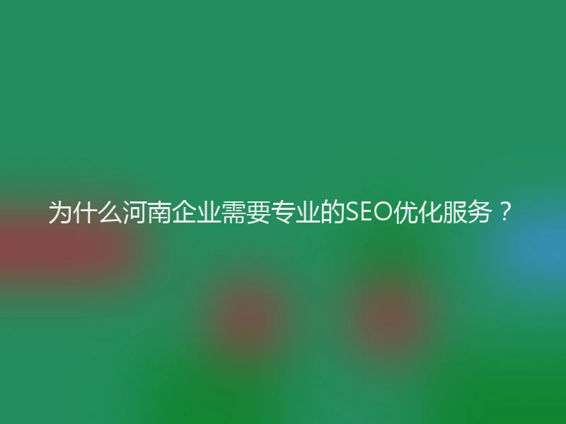 为什么河南企业需要专业的SEO优化服务？