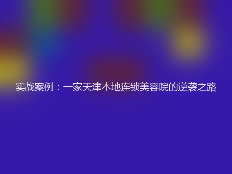 实战案例:一家天津本地连锁美容院的逆袭之路