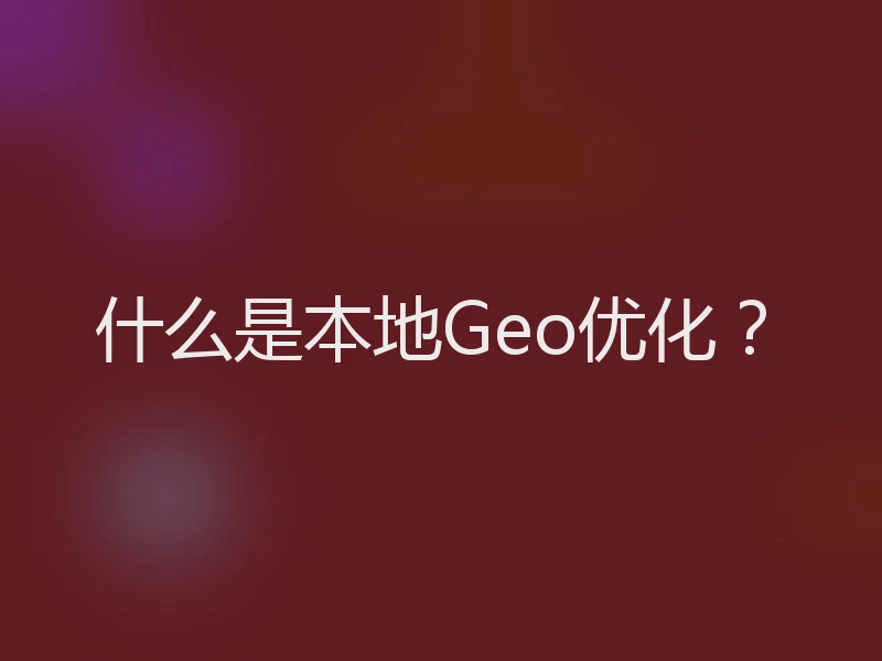 什么是本地Geo优化？