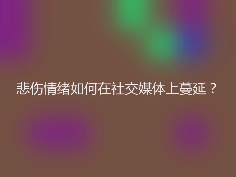 悲伤情绪如何在社交媒体上蔓延？