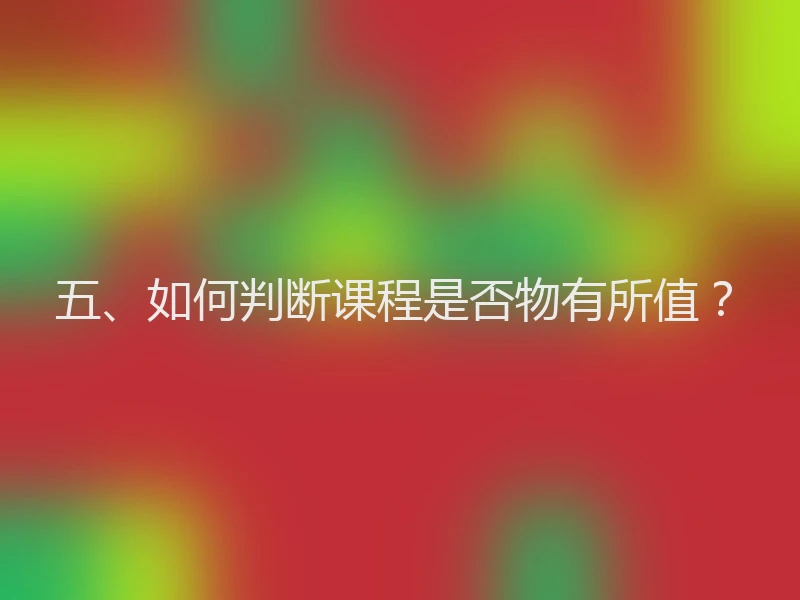 五、如何判断课程是否物有所值？