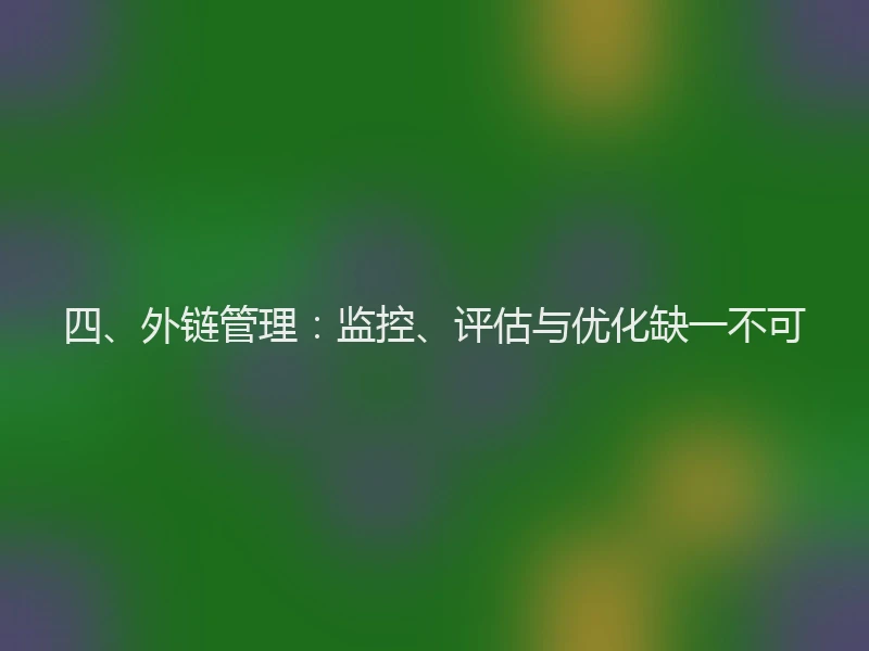 四、外链管理：监控、评估与优化缺一不可