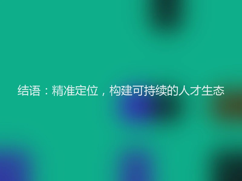 结语：精准定位，构建可持续的人才生态