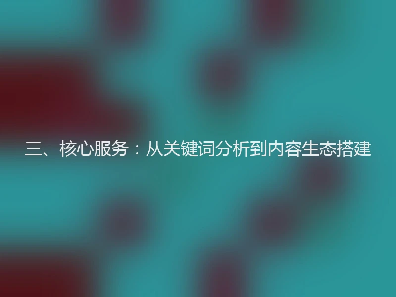 三、核心服务：从关键词分析到内容生态搭建