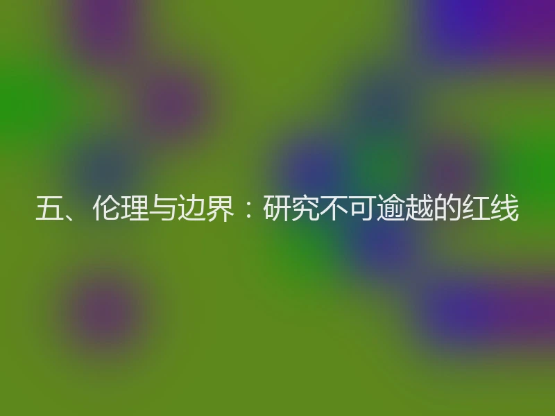 五、伦理与边界：研究不可逾越的红线
