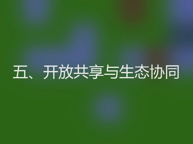 五、开放共享与生态协同