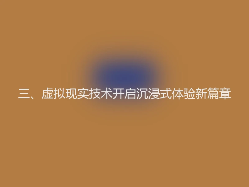 三、虚拟现实技术开启沉浸式体验新篇章