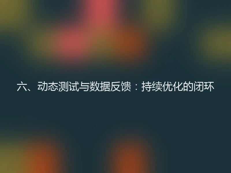 六、动态测试与数据反馈：持续优化的闭环