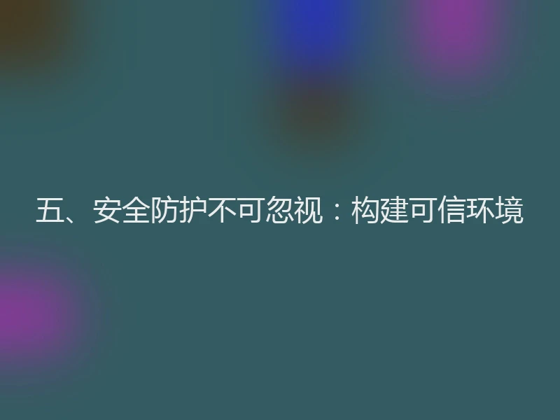 五、安全防护不可忽视：构建可信环境
