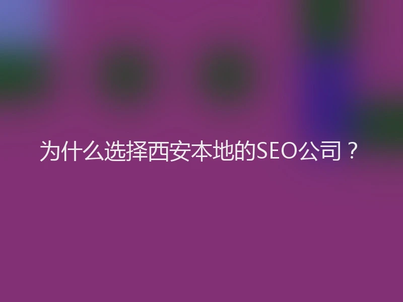 为什么选择西安本地的SEO公司？