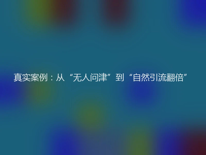 真实案例：从“无人问津”到“自然引流翻倍”