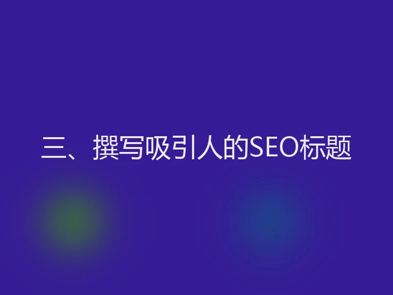 三、撰写吸引人的SEO标题