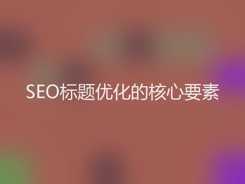SEO标题优化的核心要素