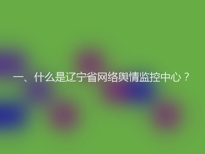 一、什么是辽宁省网络舆情监控中心？