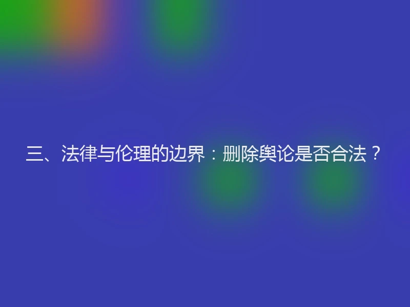 三、法律与伦理的边界：删除舆论是否合法？