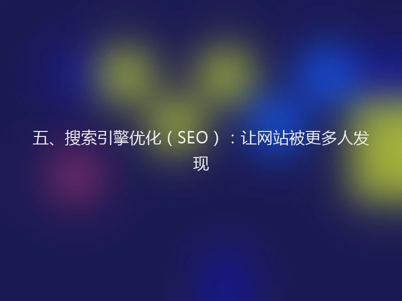 五、搜索引擎优化(SEO):让网站被更多人发现