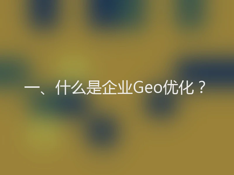 一、什么是企业Geo优化？