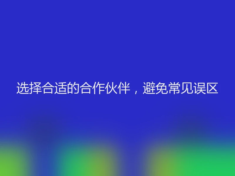 选择合适的合作伙伴，避免常见误区