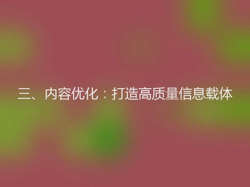 三、内容优化：打造高质量信息载体