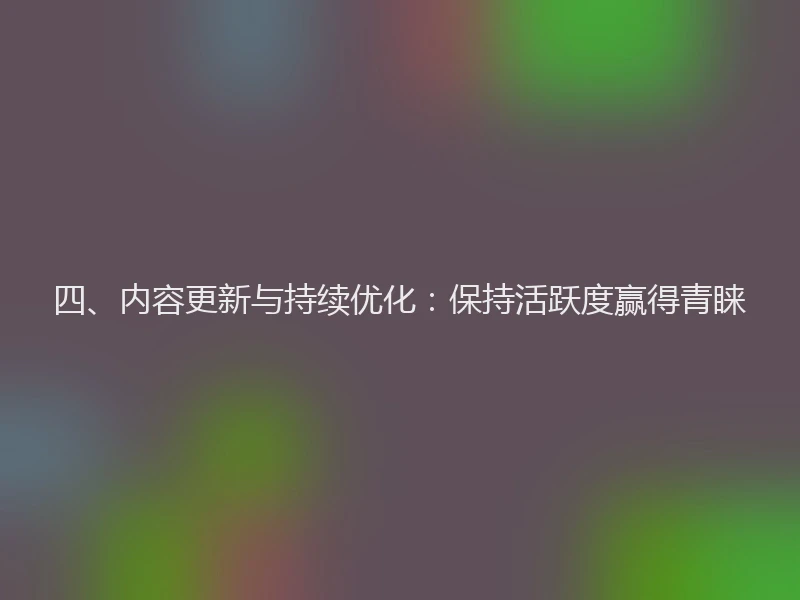 四、内容更新与持续优化：保持活跃度赢得青睐