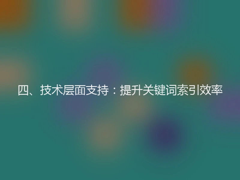 四、技术层面支持:提升关键词索引效率