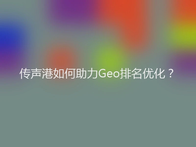 传声港如何助力Geo排名优化？