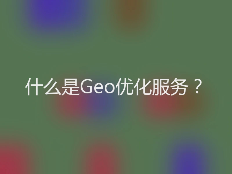 什么是Geo优化服务？