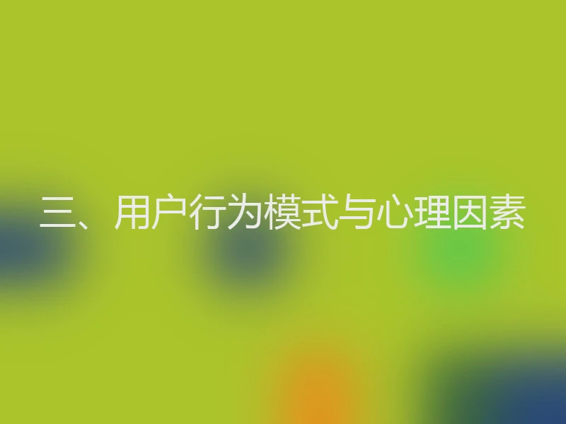 三、用户行为模式与心理因素