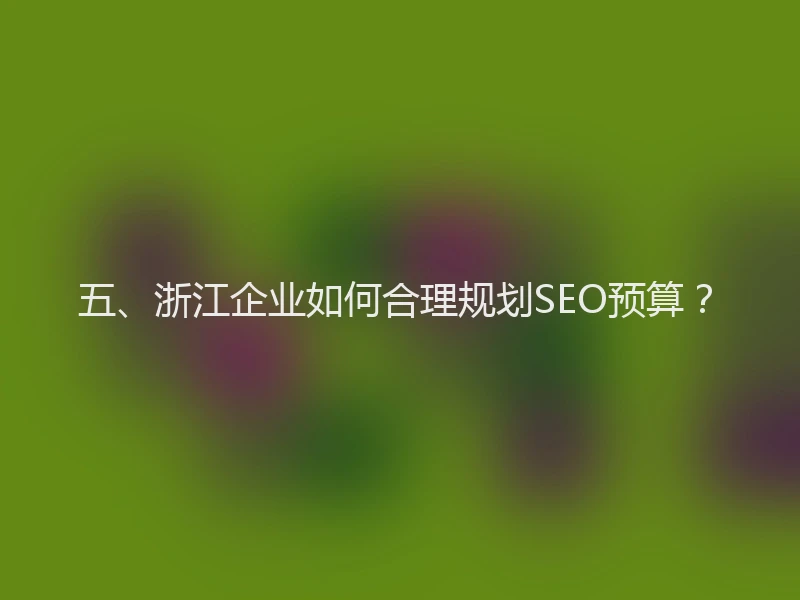 五、浙江企业如何合理规划SEO预算？