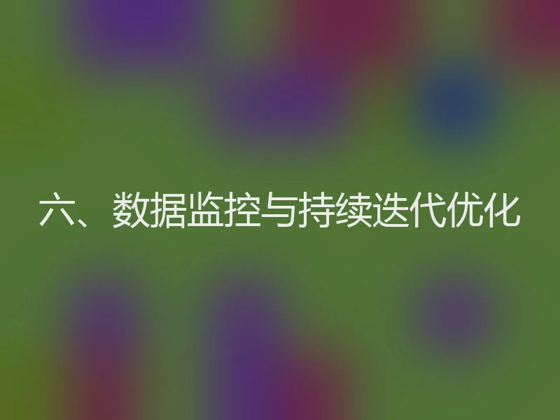 六、数据监控与持续迭代优化