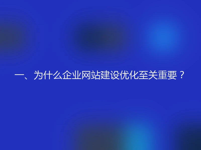 一、为什么企业网站建设优化至关重要？