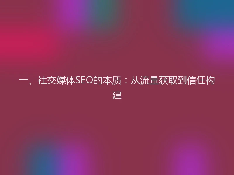 一、社交媒体SEO的本质：从流量获取到信任构建