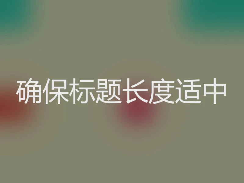 确保标题长度适中