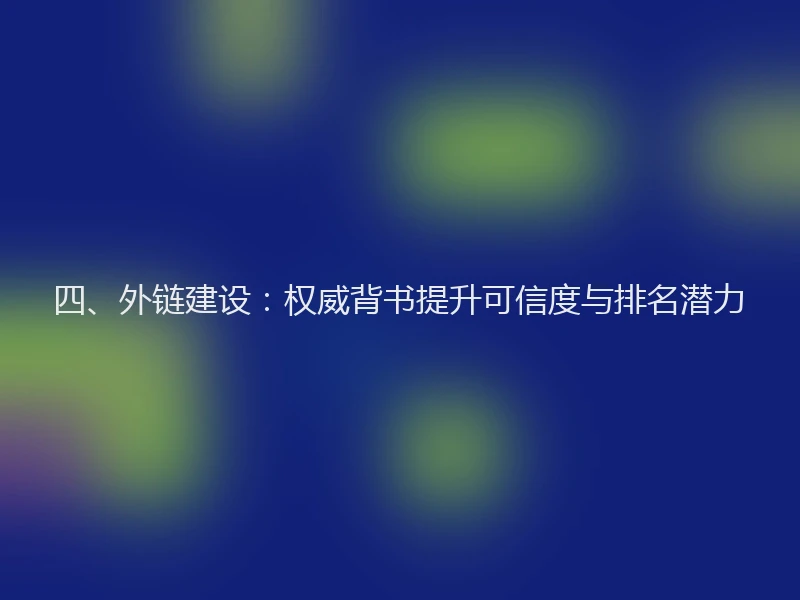 四、外链建设：权威背书提升可信度与排名潜力