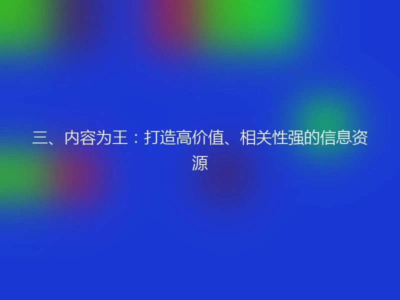 三、内容为王:打造高价值、相关性强的信息资源