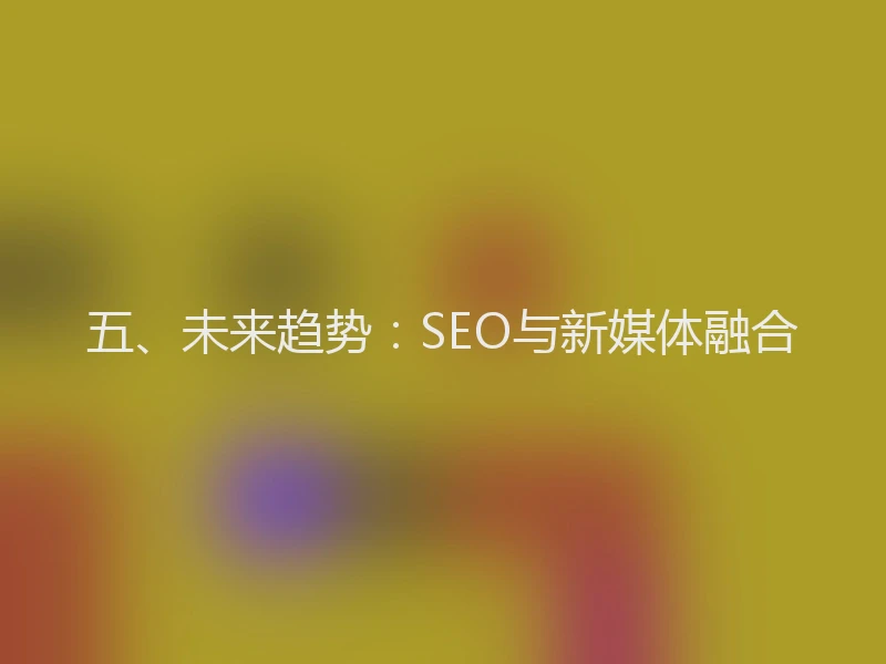 五、未来趋势:SEO与新媒体融合